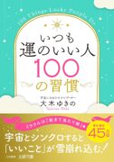 いつも運のいい人100の習慣: 宇宙とシンクロすると「いいこと」が雪崩れ込む!　大木ゆきの (著)