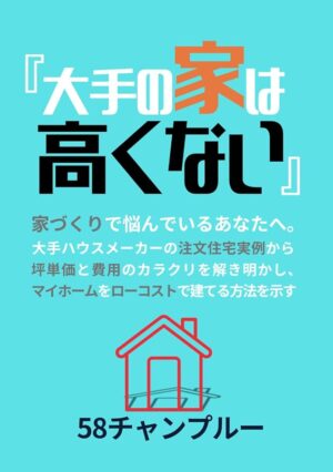 『大手の家は高くない』 大手ハウスメーカーの注文住宅実例から、家づくりの費用と坪単価比較、資金計画を明確にし、マイホームをローコストで建てる方法を示す
